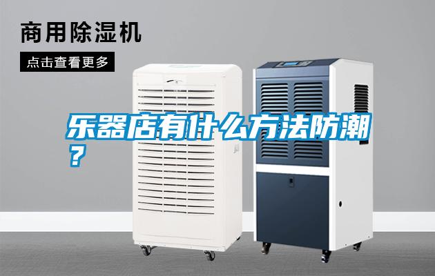樂器店有什么方法防潮？