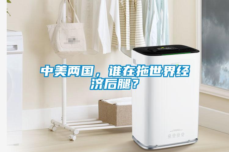 中美兩國，誰在拖世界經(jīng)濟(jì)后腿？