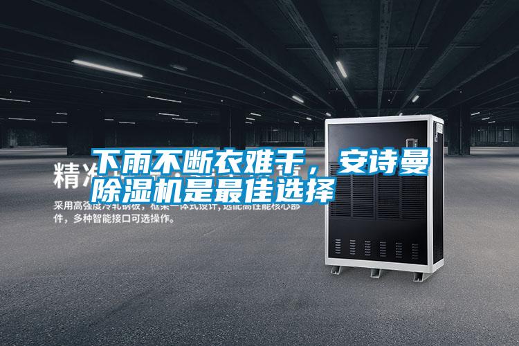 下雨不斷衣難干，安詩(shī)曼除濕機(jī)是最佳選擇