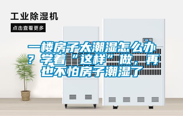 一樓房子太潮濕怎么辦？學著“這樣”做，再也不怕房子潮濕了