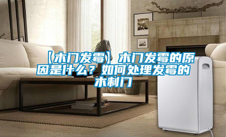 【木門發(fā)霉】木門發(fā)霉的原因是什么？如何處理發(fā)霉的木制門