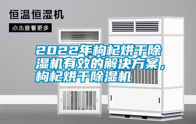 2022年枸杞烘干除濕機(jī)有效的解決方案，枸杞烘干除濕機(jī)