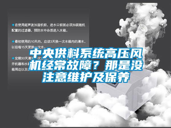 中央供料系統(tǒng)高壓風(fēng)機(jī)經(jīng)常故障？那是沒(méi)注意維護(hù)及保養(yǎng)