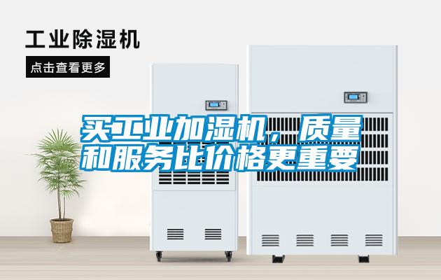 買工業(yè)加濕機，質(zhì)量和服務(wù)比價格更重要