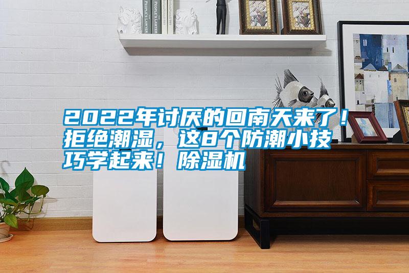 2022年討厭的回南天來了！拒絕潮濕，這8個(gè)防潮小技巧學(xué)起來！除濕機(jī)
