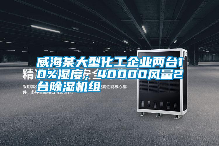 威海某大型化工企業(yè)兩臺10%濕度，40000風量2臺除濕機組