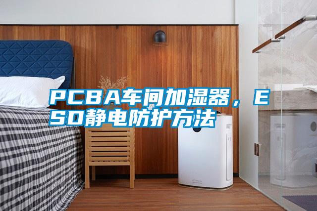 PCBA車間加濕器，ESD靜電防護方法