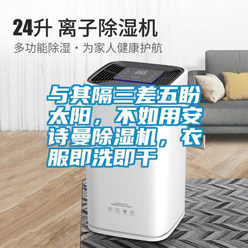 與其隔三差五盼太陽，不如用安詩曼除濕機，衣服即洗即干