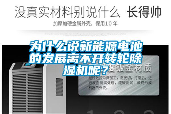 為什么說新能源電池的發(fā)展離不開轉(zhuǎn)輪除濕機(jī)呢？