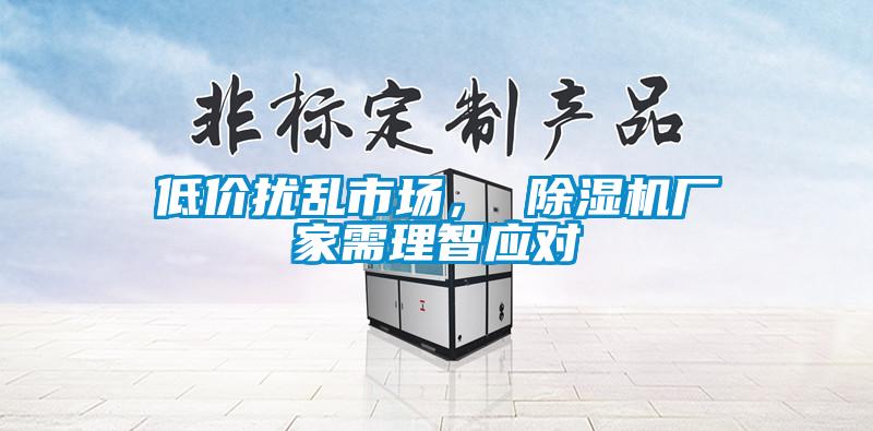 低價(jià)擾亂市場(chǎng)， 除濕機(jī)廠家需理智應(yīng)對(duì)