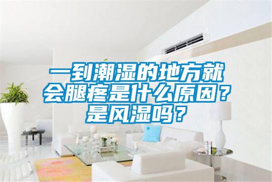 一到潮濕的地方就會腿疼是什么原因？是風(fēng)濕嗎？