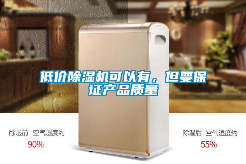 低價(jià)除濕機(jī)可以有，但要保證產(chǎn)品質(zhì)量
