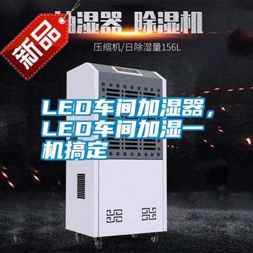 LED車間加濕器，LED車間加濕一機(jī)搞定