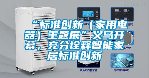 “標(biāo)準(zhǔn)創(chuàng)新（家用電器）主題展”義烏開(kāi)幕，充分詮釋智能家居標(biāo)準(zhǔn)創(chuàng)新