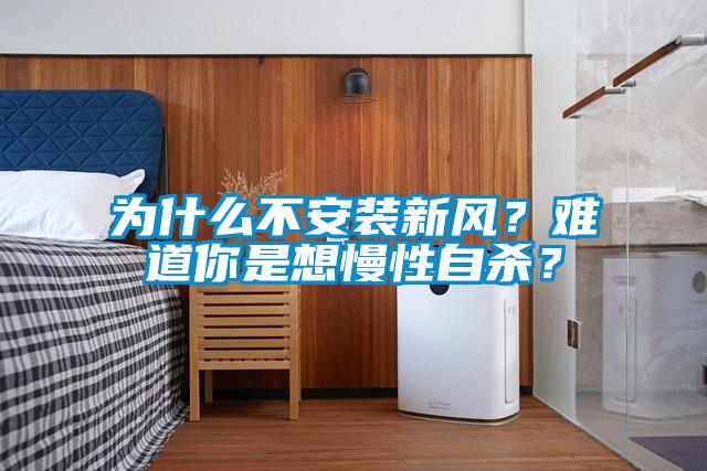 為什么不安裝新風(fēng)？難道你是想慢性自殺？