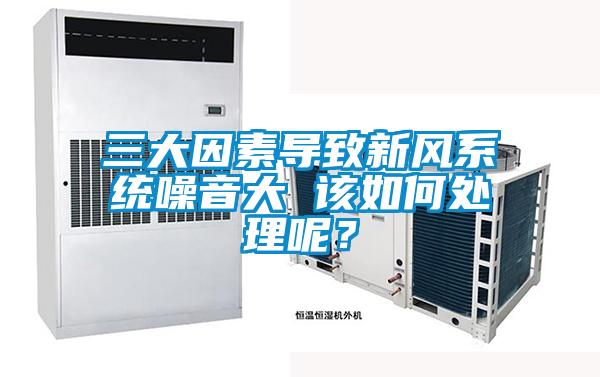 三大因素導致新風系統(tǒng)噪音大 該如何處理呢？