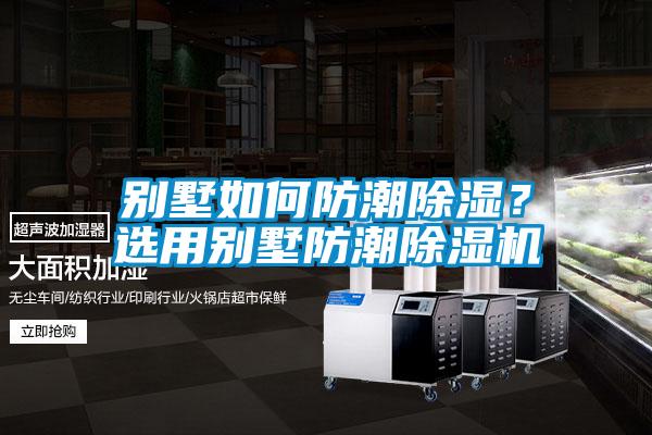 別墅如何防潮除濕？選用別墅防潮除濕機