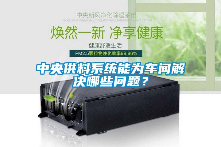 中央供料系統(tǒng)能為車間解決哪些問題？