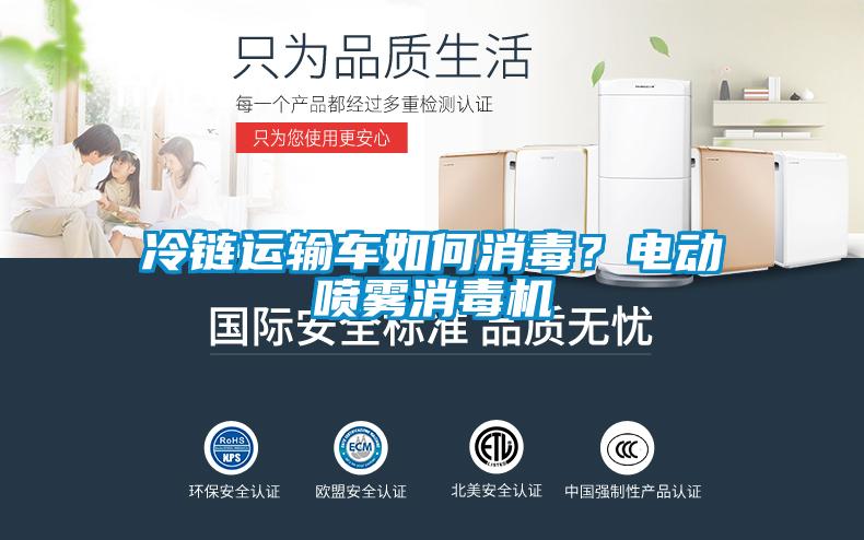 冷鏈運(yùn)輸車如何消毒？電動(dòng)噴霧消毒機(jī)