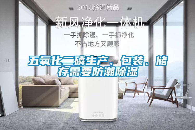 五氧化二磷生產(chǎn)、包裝、儲存需要防潮除濕