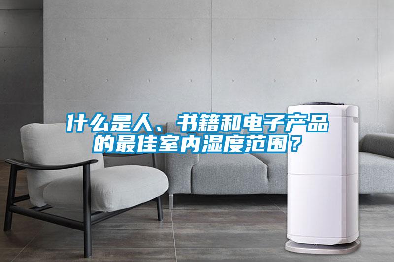 什么是人、書籍和電子產(chǎn)品的最佳室內(nèi)濕度范圍？