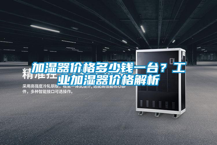 加濕器價(jià)格多少錢一臺(tái)？工業(yè)加濕器價(jià)格解析