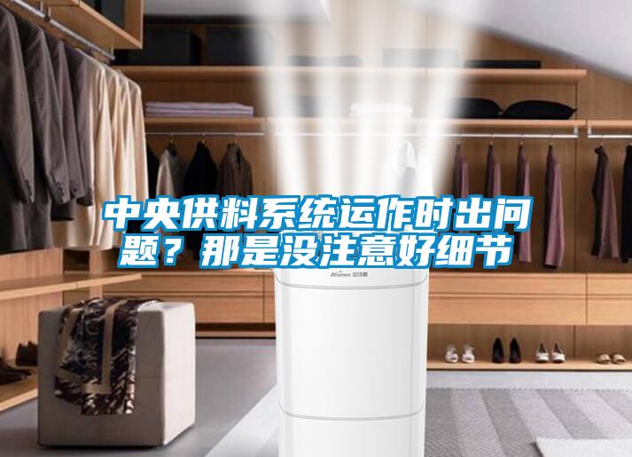 中央供料系統(tǒng)運(yùn)作時(shí)出問(wèn)題？那是沒(méi)注意好細(xì)節(jié)