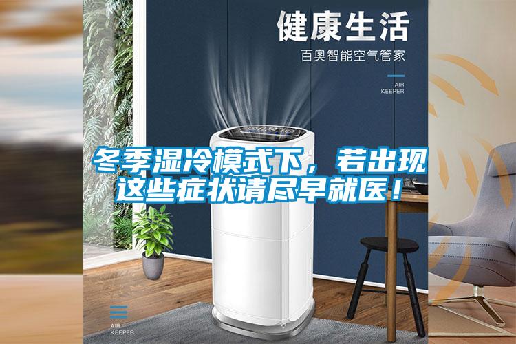 冬季濕冷模式下，若出現(xiàn)這些癥狀請(qǐng)盡早就醫(yī)！