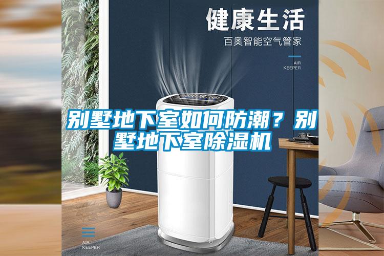 別墅地下室如何防潮？別墅地下室除濕機(jī)