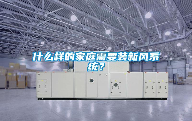 什么樣的家庭需要裝新風(fēng)系統(tǒng)？