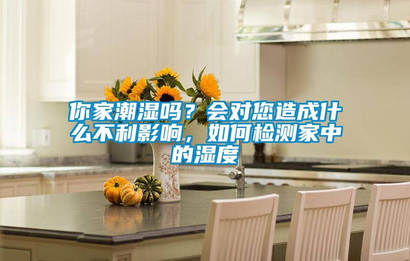你家潮濕嗎？會對您造成什么不利影響，如何檢測家中的濕度