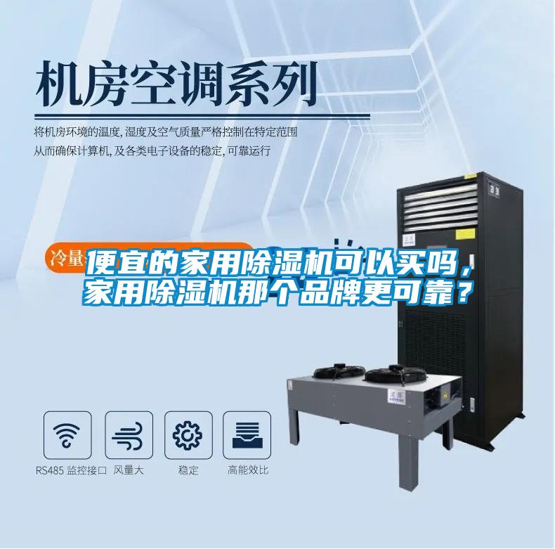 便宜的家用除濕機(jī)可以買嗎，家用除濕機(jī)那個品牌更可靠？