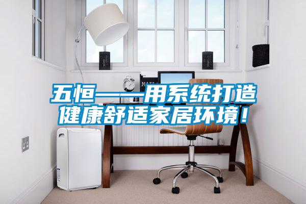 五恒——用系統(tǒng)打造健康舒適家居環(huán)境！