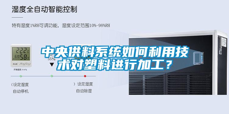 中央供料系統(tǒng)如何利用技術(shù)對(duì)塑料進(jìn)行加工？