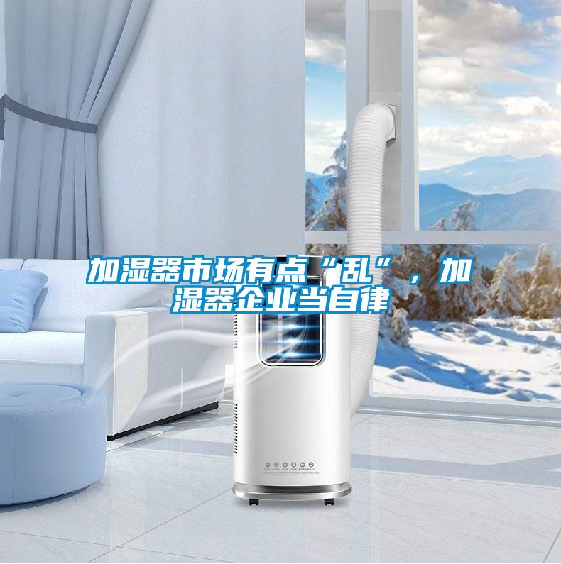 加濕器市場有點“亂”，加濕器企業(yè)當(dāng)自律