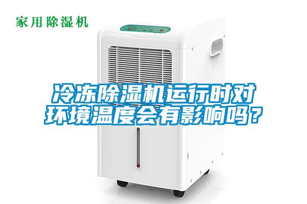 冷凍除濕機運行時對環(huán)境溫度會有影響嗎？