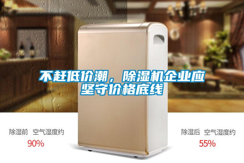 不趕低價潮，除濕機企業(yè)應(yīng)堅守價格底線