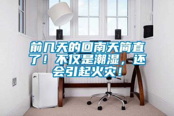 前幾天的回南天簡直了！不僅是潮濕，還會(huì)引起火災(zāi)！