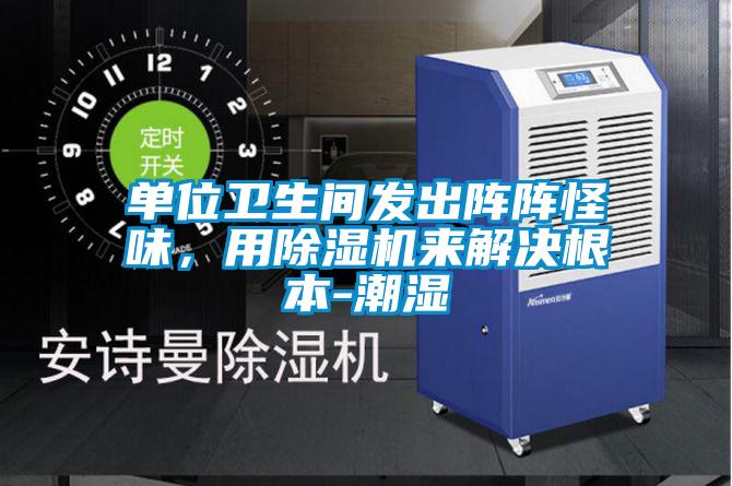 單位衛(wèi)生間發(fā)出陣陣怪味，用除濕機(jī)來解決根本-潮濕