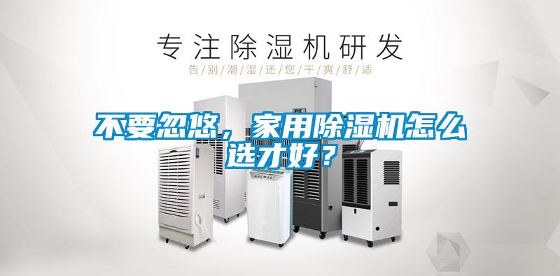 不要忽悠，家用除濕機(jī)怎么選才好？