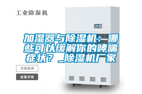 加濕器與除濕機(jī)：哪些可以緩解你的哮喘癥狀？_除濕機(jī)廠家