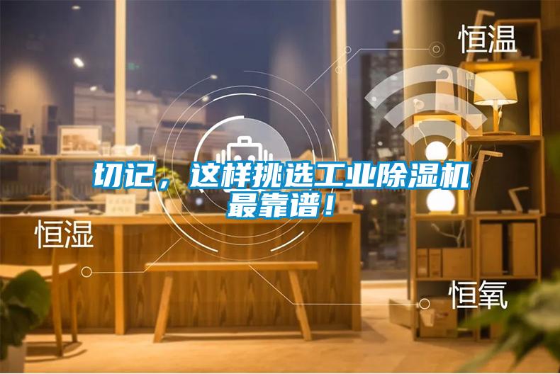 切記，這樣挑選工業(yè)除濕機(jī)最靠譜！