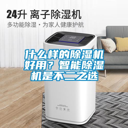 什么樣的除濕機(jī)好用？智能除濕機(jī)是不二之選