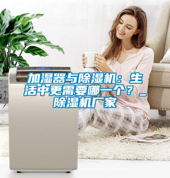 加濕器與除濕機(jī)：生活中更需要哪一個(gè)？_除濕機(jī)廠家