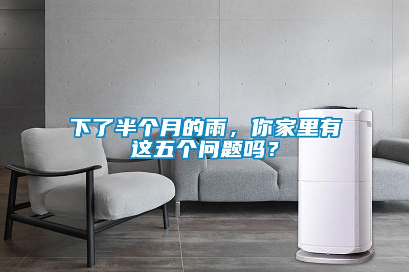 下了半個月的雨，你家里有這五個問題嗎？