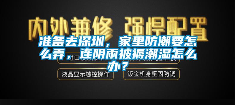 準(zhǔn)備去深圳，家里防潮要怎么弄，連陰雨被褥潮濕怎么辦？