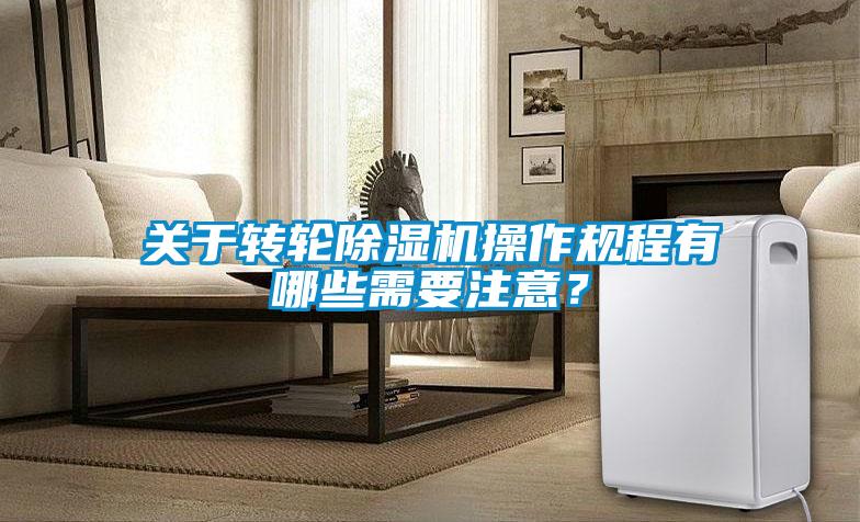 關于轉輪除濕機操作規(guī)程有哪些需要注意？