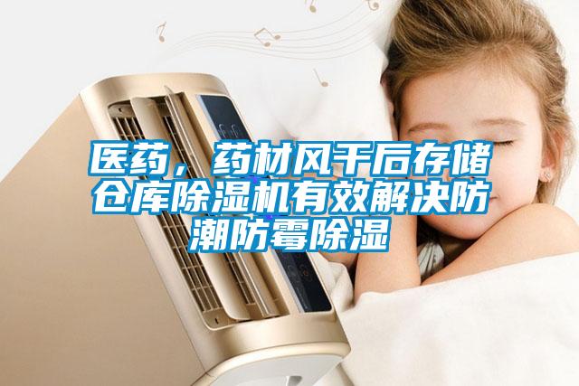 醫(yī)藥，藥材風干后存儲倉庫除濕機有效解決防潮防霉除濕