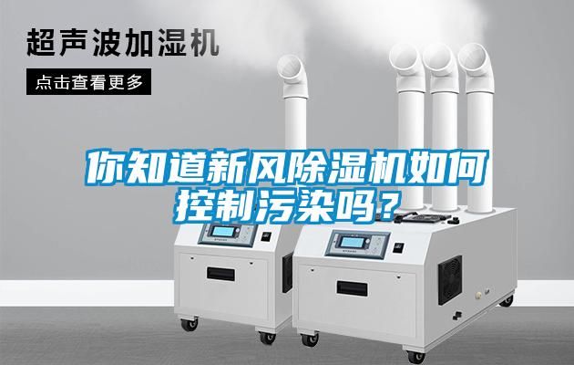 你知道新風(fēng)除濕機(jī)如何控制污染嗎？