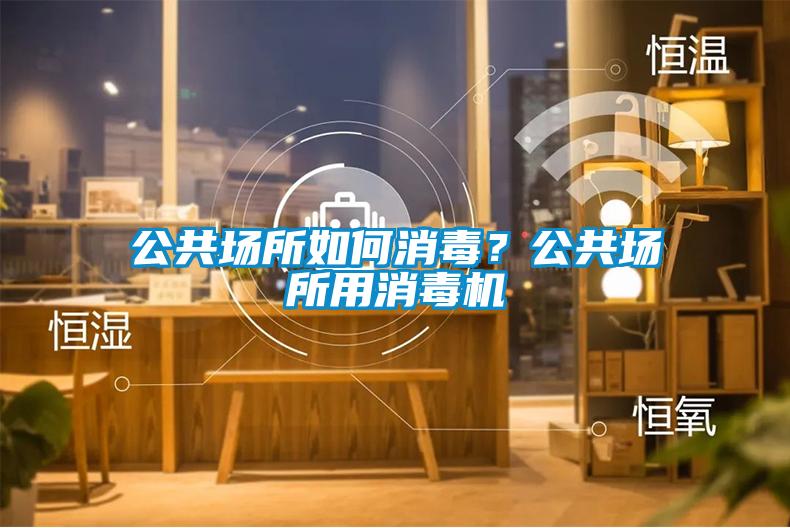 公共場所如何消毒？公共場所用消毒機